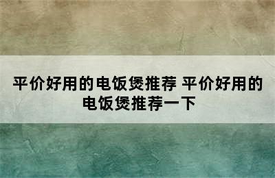 平价好用的电饭煲推荐 平价好用的电饭煲推荐一下